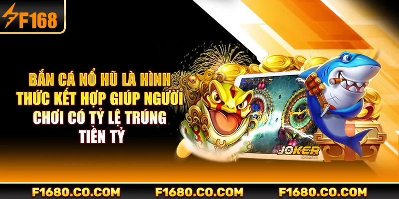 Bắn cá nổ hũ là hình thức kết hợp giúp người chơi có tỷ lệ trúng tiền tỷ