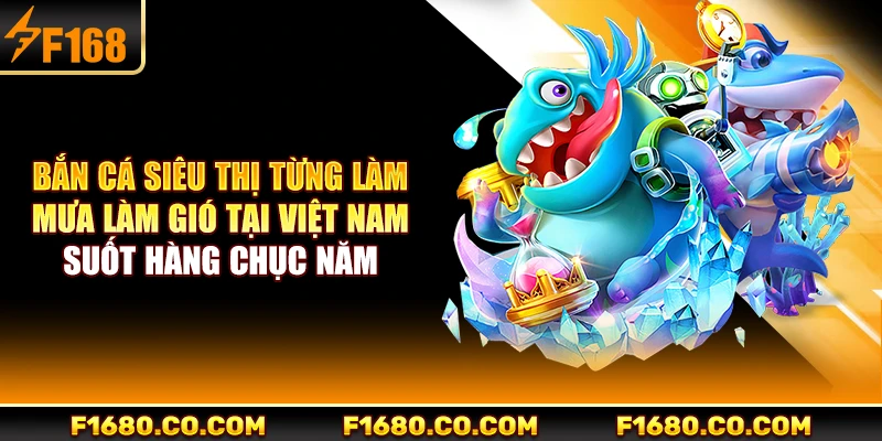 Bắn cá siêu thị từng làm mưa làm gió tại Việt Nam suốt hàng chục năm