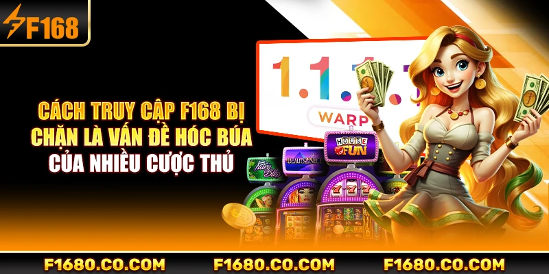 Cách truy cập F168 bị chặn là vấn đề hóc búa của nhiều cược thủ